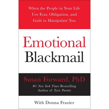 Emotional Blackmail: When the People in Your Life Use Fear, Obligation, and Guilt to Manipulate You