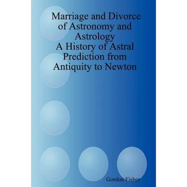Marriage and Divorce of Astronomy and Astrology: A History of Astral Prediction from Antiquity to Newton