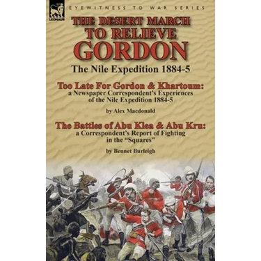 The Desert March to Relieve Gordon: the Nile Expedition 1884-5-Too Late for Gordon and Khartoum: a Newspaper Correspondent's Experiences of the Nile E