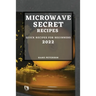 Microwave Secret Recipes 2022: Quick Recipes for Beginners
