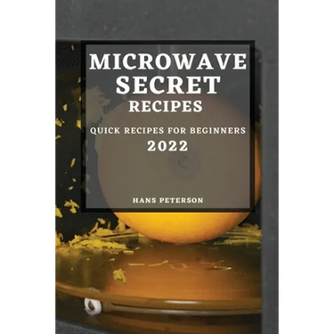 Microwave Secret Recipes 2022: Quick Recipes for Beginners