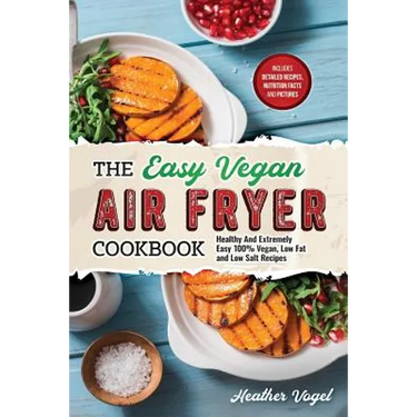 The Easy Vegan Air Fryer Cookbook: Healthy and Extremely Easy 100% Vegan, Low Fat and Low Salt Recipes