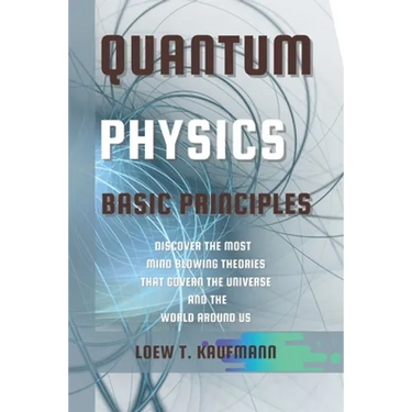 Quantum Physics Basic Principles: Discover the Most Mind Blowing Theories That Govern the Universe and the World Around Us