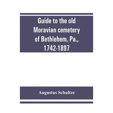 Guide to the old Moravian cemetery of Bethlehem, Pa., 1742-1897