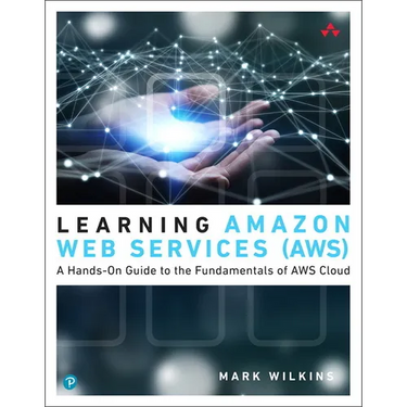 Learning Amazon Web Services (Aws): A Hands-On Guide to the Fundamentals of AWS Cloud