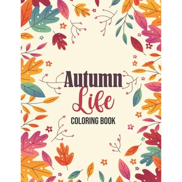 Autumn Life - Coloring Book: Coloring Books for Relaxation Featuring Calming Autumn Scenes, Fall Leaves, Harvest