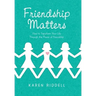 Friendship Matters: How to Transform Your Life Through the Power of Friendship