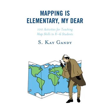 Mapping Is Elementary, My Dear: 100 Activities for Teaching Map Skills to K-6 Students