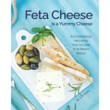 Feta Cheese is a Yummy Cheese: A Cookbook Helping You to Use It in Many Ways!