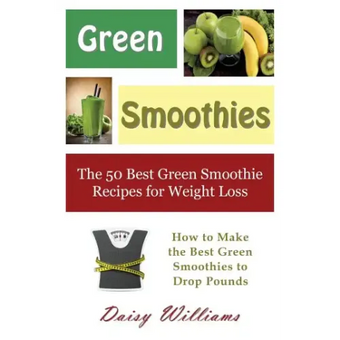 Green Smoothies: The 50 Best Green Smoothie Recipes for Weight Loss: How to Make the Best Green Smoothies to Drop Pounds