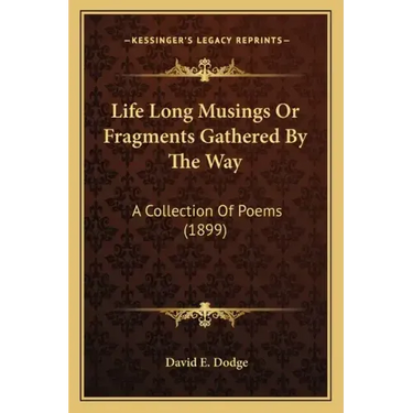 Life Long Musings or Fragments Gathered by the Way: A Collection of Poems (1899)