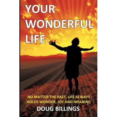 Your Wonderful Life: No Matter the Past, Life always holds Wonder, Joy and Meaning