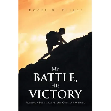 My Battle, His Victory: Fighting A Battle Against All Odds and Winning