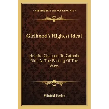 Girlhood's Highest Ideal: Helpful Chapters to Catholic Girls at the Parting of the Ways