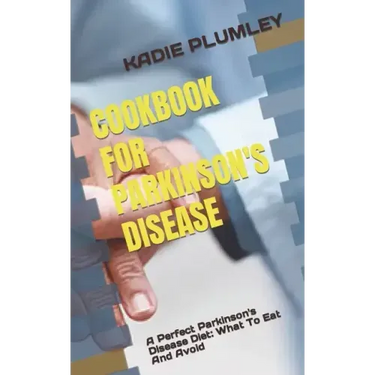 Cookbook for Parkinson's Disease: A Perfect Parkinson's Disease Diet: What To Eat And Avoid