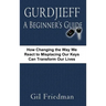 Gurdjieff, a Beginner's Guide--How Changing the Way We React to Misplacing Our Keys Can Transform Our Lives