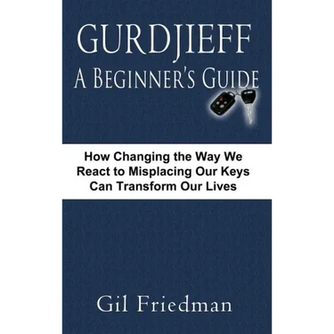 Gurdjieff, a Beginner's Guide--How Changing the Way We React to Misplacing Our Keys Can Transform Our Lives