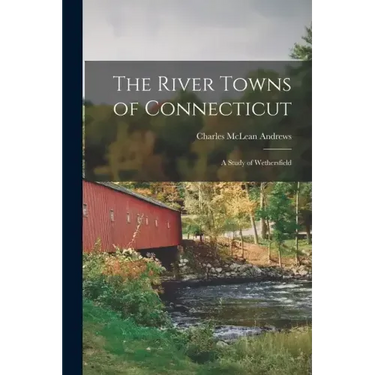 The River Towns of Connecticut: A Study of Wethersfield