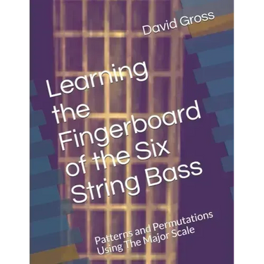 Learning the Fingerboard of the Six String Bass: Patterns and Permutations Using The Major Scale