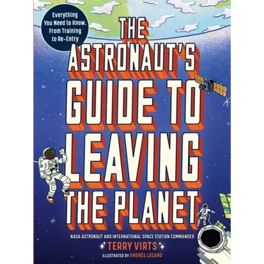 The Astronaut's Guide to Leaving the Planet: Everything You Need to Know, from Training to Re-Entry