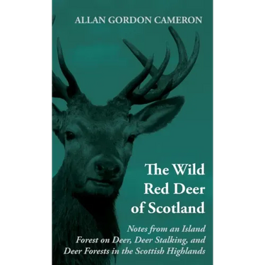 The Wild Red Deer of Scotland - Notes from an Island Forest on Deer, Deer Stalking, and Deer Forests in the Scottish Highlands: Read Country Book
