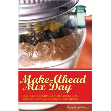 Make-Ahead Mix Day: Complete Recipes and Instructions for On-Hand Homemade Quick Mixes