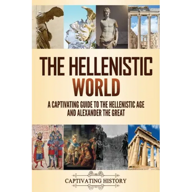 The Hellenistic World: A Captivating Guide to the Hellenistic Age and Alexander the Great