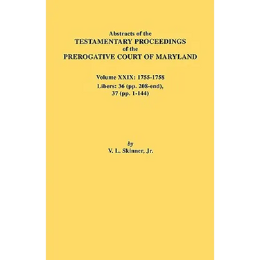 Abstracts of the Testamentary Proceedings of the Prerogative Court of Maryland. Volume XXIX, 1755-1758, Libers: 36 (Pp. 208-End), 37 (Pp. 1-144)