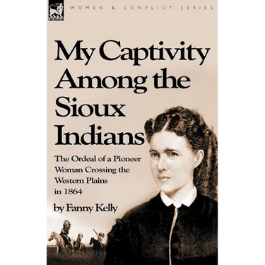 My Captivity Among the Sioux Indians: the Ordeal of a Pioneer Woman Crossing the Western Plains in 1864