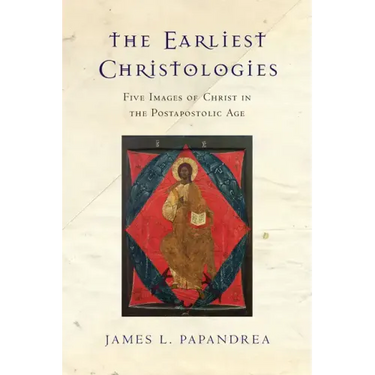The Earliest Christologies: Five Images of Christ in the Postapostolic Age