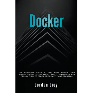 Docker: The Complete Guide to the Most Widely Used Virtualization Technology. Create Containers and Deploy them to Production Safely and Securely.