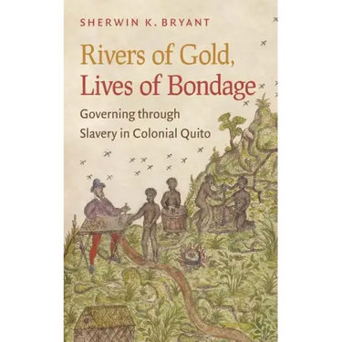 Rivers of Gold, Lives of Bondage: Governing Through Slavery in Colonial Quito