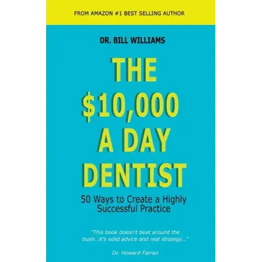 The $10,000 a Day Dentist: 50 Ways to Create a Highly Successful Practice