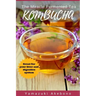 kombucha: The Miracle Fermented Tea (Kombucha For Beginners)
