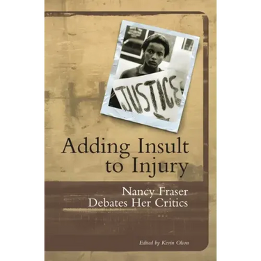 Adding Insult to Injury: Nancy Fraser Debates Her Critics