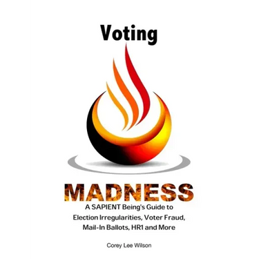 Voting Madness: A SAPIENT Being's Guide to Election Irregularities, Voter Fraud, Mail-In Ballots, HR1 and More