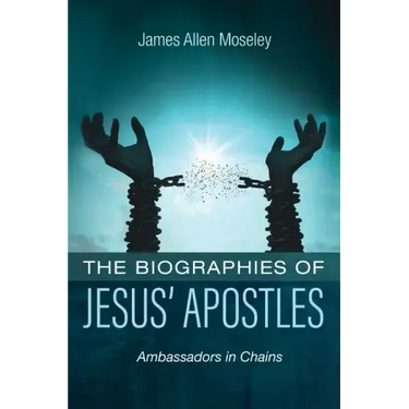 The Biographies of Jesus' Apostles: Ambassadors in Chains