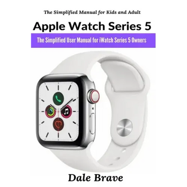Apple Watch Series 5: The Simplified User Manual for iWatch Series 5 Owners