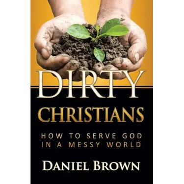 Dirty Christians: How to Serve God in a Messy World