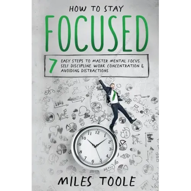 How to Stay Focused: 7 Easy Steps to Master Mental Focus, Self-Discipline, Work Concentration & Avoiding Distractions