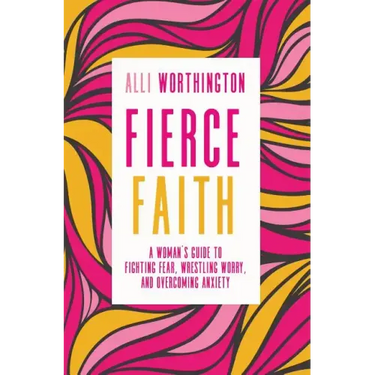 Fierce Faith: A Woman's Guide to Fighting Fear, Wrestling Worry, and Overcoming Anxiety