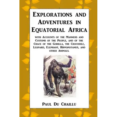 Explorations and Adventures in Equatorial Africa: with Accounts of the Manners and Customs of the People, and of the Chace of the Gorilla, the Crocodi