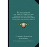 Fertilizers: The Source, Character and Composition of Natural, Homemade and Manufactured Fertilizers, and Suggestions as to Their U