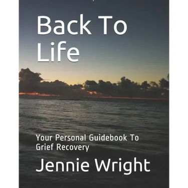 Back To Life: Your Personal Guidebook To Grief Recovery