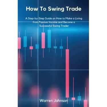 How To Swing Trade: A Step-by-Step Guide on How to Make a Living from Passive Income and Become a Successful Swing Trader