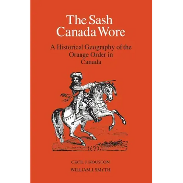 The Sash Canada Wore: A Historical Geography of the Orange Order in Canada