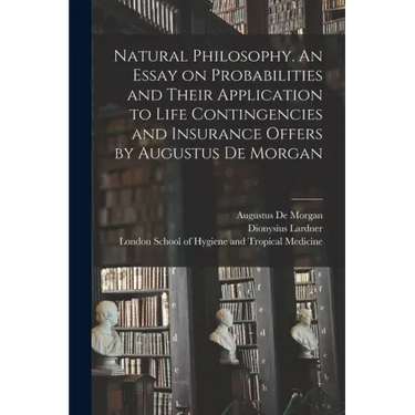 Natural Philosophy. An Essay on Probabilities and Their Application to Life Contingencies and Insurance Offers by Augustus De Morgan