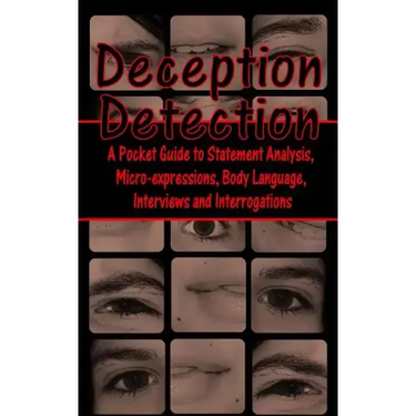 Deception Detection: A Pocket Guide to Statement Analysis, Micro-Expressions, Body Language, Interviews and Interrogations