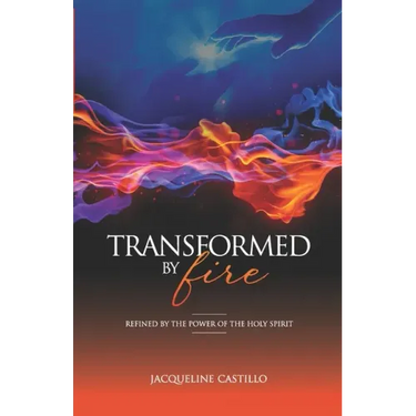 Transformed by Fire: Refined by the Power of the Holy Spirit