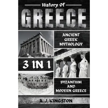 History Of Greece 3 In 1: Ancient Greek Mythology, Byzantium And Modern Greece